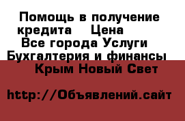 Помощь в получение кредита! › Цена ­ 777 - Все города Услуги » Бухгалтерия и финансы   . Крым,Новый Свет